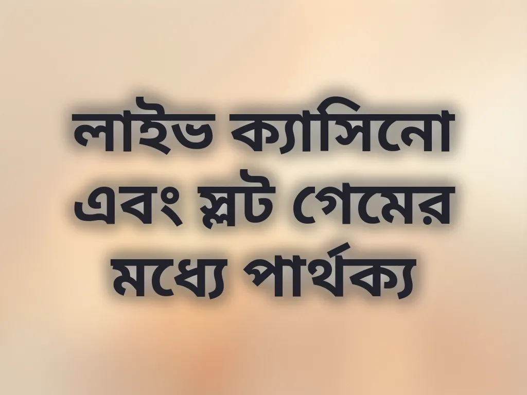 লাইভ ক্যাসিনো এবং স্লট গেমের মধ্যে পার্থক্য