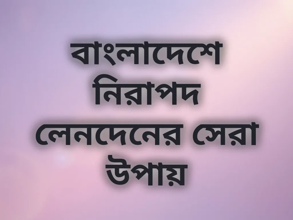বাংলাদেশে নিরাপদ লেনদেনের সেরা উপায়