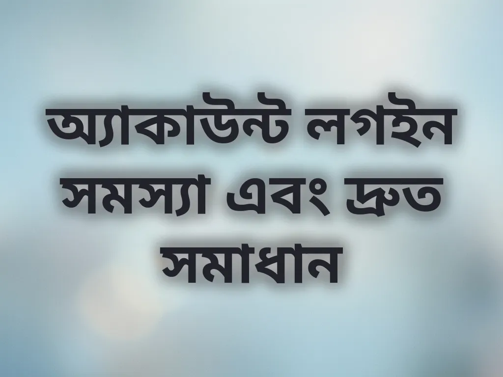 অ্যাকাউন্ট লগইন সমস্যা এবং দ্রুত সমাধান